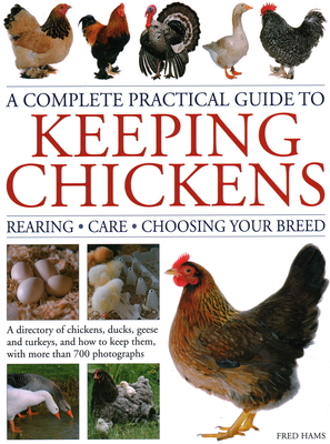 A Complete Practical Guide to Keeping Chickens: A Directory of Chickens, Ducks, Geese and Turkeys, and How to Keep Them, with More Than 700 Photograph - Fred Hams