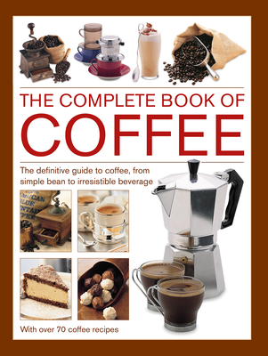 Complete Book of Coffee: The Definitive Guide to Coffee, from Simple Bean to Irresistible Beverage, with 70 Coffee Recipes - Mary Banks