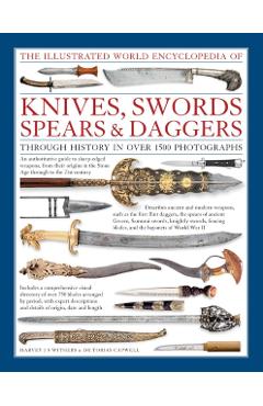 The Illustrated World Encyclopedia of Knives, Swords, Spears & Daggers: Through History in Over 1500 Photographs - Harvey J. S. Withers