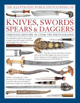 The Illustrated World Encyclopedia of Knives, Swords, Spears & Daggers: Through History in Over 1500 Photographs - Harvey J. S. Withers