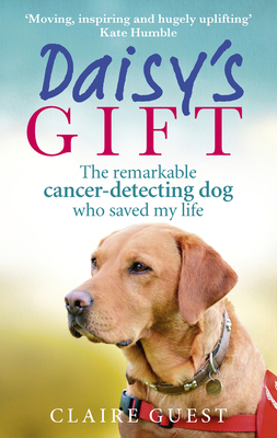 Daisy's Gift: The Remarkable Cancer-Detecting Dog Who Saved My Life - Claire Guest