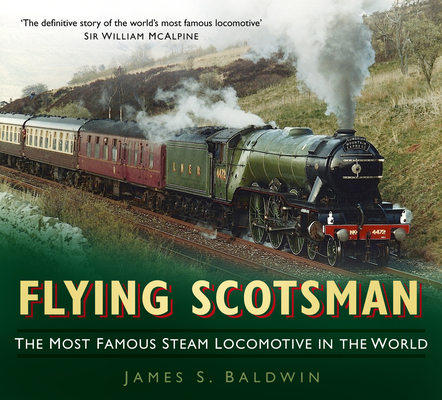 Flying Scotsman: The Most Famous Steam Locomotive in the World - James S. Baldwin