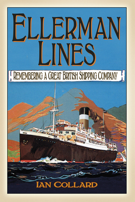 Ellerman Lines: Remembering a Great British Shipping Company - Ian Collard