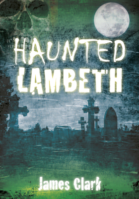 Coperta cărții 'Haunted Lambeth - James Clark'