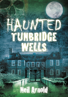 Haunted Tunbridge Wells - Neil Arnold