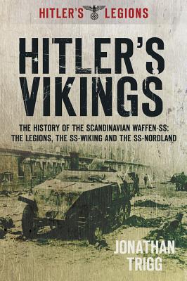 Hitler's Vikings: The History of the Scandinavian Waffen-Ss: The Legions, the Ss-Wiking and the Ss-Nordland - Jonathan Trigg