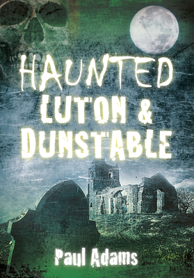 Haunted Luton & Dunstable - Paul Adams