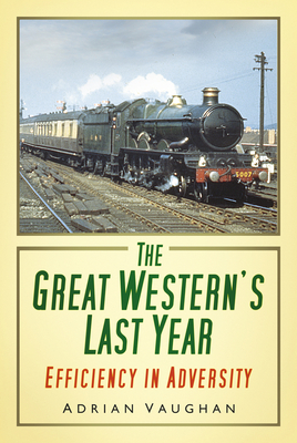 The Great Western's Last Year: Efficiency in Adversity - Adrian Vaughan