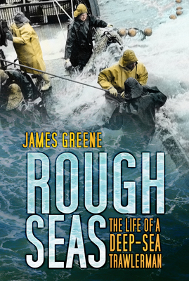 Rough Seas: The Life of a Deep-Sea Trawlerman - James Greene