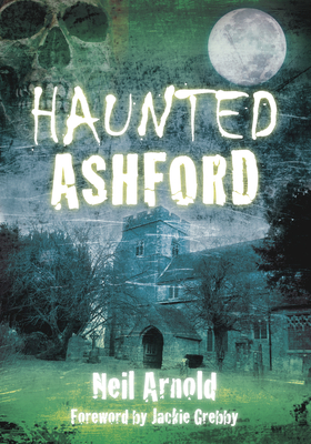 Haunted Ashford - Neil Arnold