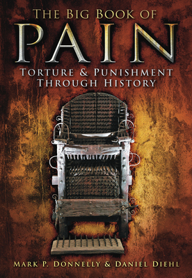 The Big Book of Pain: Torture & Punishment Through History - Mark P. Donnelly