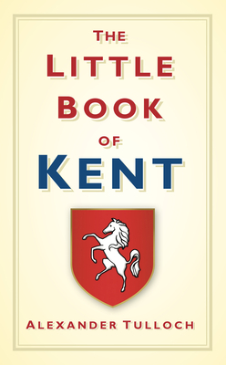 The Little Book of Kent - Alex Tulloch
