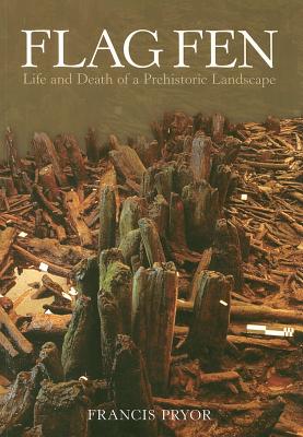 Flag Fen: Life and Death of a Prehistoric Landscape - Francis Pryor