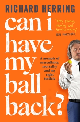 Can I Have My Ball Back?: A Memoir of Masculinity, Mortality and My Right Testicle - Richard Herring