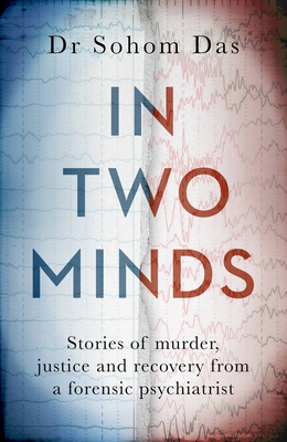 In Two Minds: Stories of Murder, Justice and Recovery from a Forensic Psychiatrist - Sohom Das