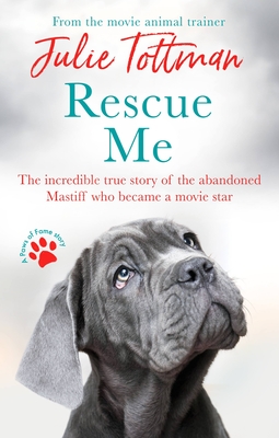 Rescue Me: The Incredible True Story of the Abandoned Mastiff Who Became a Movie Star - Julie Tottman