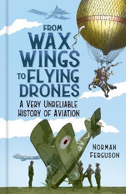 From Wax Wings to Flying Drones: A Very Unreliable History of Aviation - Norman Ferguson