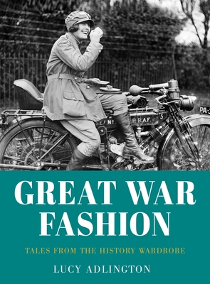 Great War Fashion: Tales from the History Wardrobe - Lucy Adlington