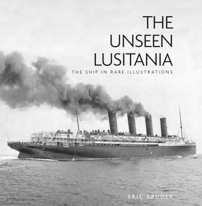 The Unseen Lusitania: The Ship in Rare Illustrations - Eric Sauder