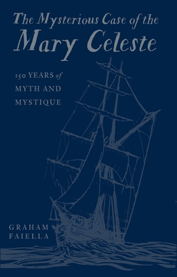 The Mysterious Case of the Mary Celeste: 150 Years of Myth and Mystique - Graham Faiella