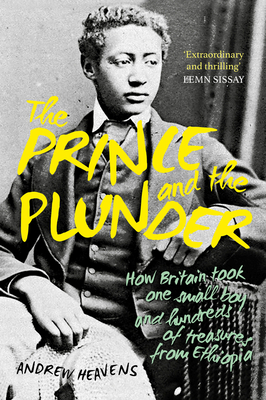 The Prince and the Plunder: How Britain Took One Small Boy and Hundreds of Treasures from Ethiopia - Andrew Heavens