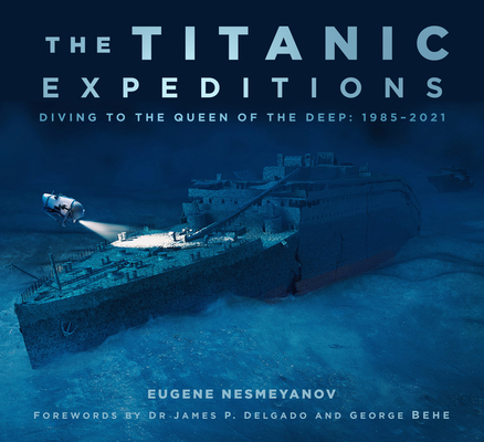 The Titanic Expeditions: Diving to the Queen of the Deep: 1985-2021 - Eugene Nesmeyanov