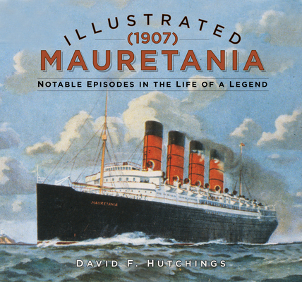 Illustrated Mauretania (1907): Notable Episodes in the Life of a Legend - David Hutchings