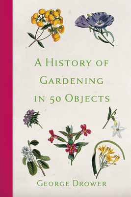 A History of Gardening in 50 Objects - George Drower