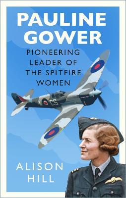 Pauline Gower, Pioneering Leader of the Spitfire Women - Alison Hill