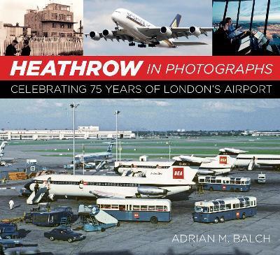 Heathrow in Photographs: Celebrating 75 Years of London's Airport - Adrian Balch