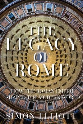The Legacy of Rome: How the Roman Empire Shaped the Modern World - Simon Elliott