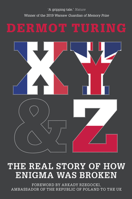 X, Y & Z: The Real Story of How Enigma Was Broken - Dermot Turing