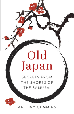 Old Japan: Secrets from the Shores of the Samurai - Antony Cummins