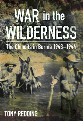 War in the Wilderness: The Chindits in Burma 1943-1944 - Tony Redding