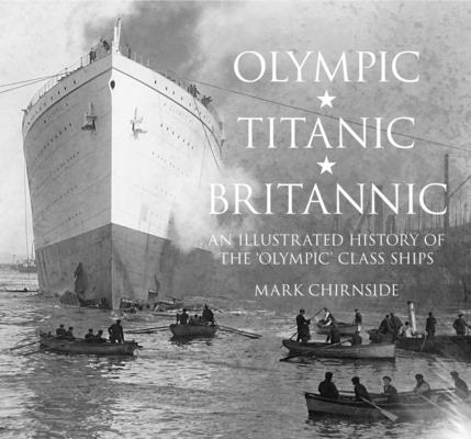 Olympic, Titanic, Britannic: An Illustrated History of the Olympic Class Ships - Mark Chirnside