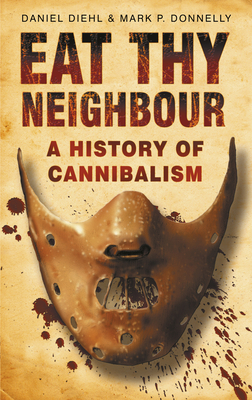 Eat Thy Neighbour: A History of Cannibalism - Daniel Diehl
