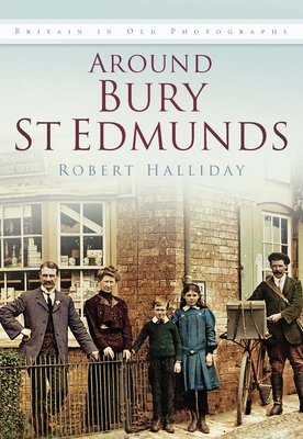 Around Bury St Edmunds Iop: Britain in Old Photographs - Robert Halliday