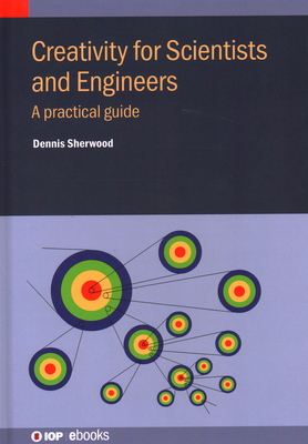 Creativity for Scientists and Engineers: A practical guide - Dennis Sherwood
