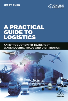 A Practical Guide to Logistics: An Introduction to Transport, Warehousing, Trade and Distribution - Jerry Rudd