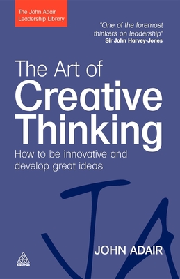 The Art of Creative Thinking: How to Be Innovative and Develop Great Ideas - John Adair