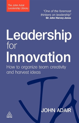 Leadership for Innovation: How to Organize Team Creativity and Harvest Ideas - John Adair