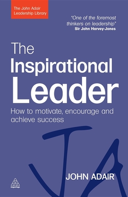The Inspirational Leader: How to Motivate, Encourage and Achieve Success - John Adair