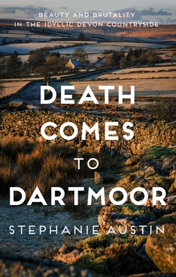 Death Comes to Dartmoor: Beauty and Brutality in the Idyllic Devon Countryside - Stephanie Austin