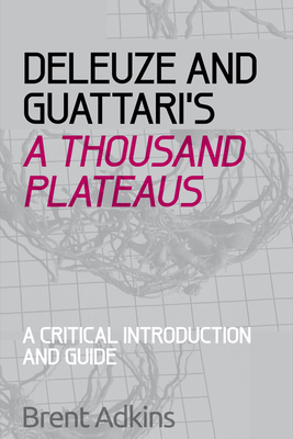 Deleuze and Guattari's a Thousand Plateaus: A Critical Introduction and Guide - Brent Adkins