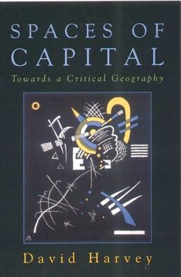 Spaces of Capital: Towards a Critical Geography - David (distinguished Professor O Harvey