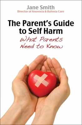 The Parent's Guide to Self-Harm: What Parents Need to Know - Jane Smith