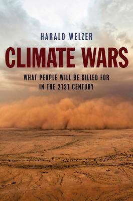 Climate Wars: What People Will Be Killed for in the 21st Century - Harald Welzer