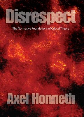 Disrespect: The Normative Foundations of Critical Theory - Axel Honneth