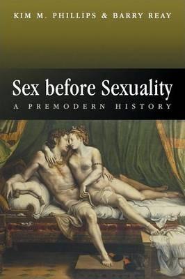 Sex Before Sexuality: A Premodern History - Barry Reay