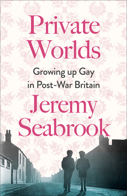 Private Worlds: Growing Up Gay in Post-War Britain - Jeremy Seabrook